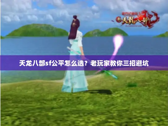 天龙八部sf公平怎么选?老玩家教你三招避坑 天龙八部sf公平怎么选?老玩家教你三招避坑
