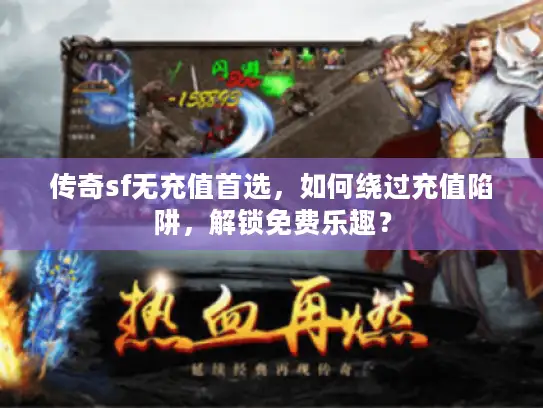 传奇sf无充值首选，如何绕过充值陷阱，解锁免费乐趣？