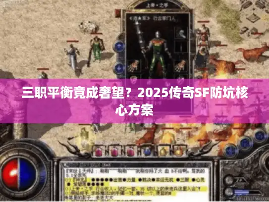 三职平衡竟成奢望?2025传奇SF防坑核心方案 三职平衡竟成奢望?2025传奇SF防坑核心方案