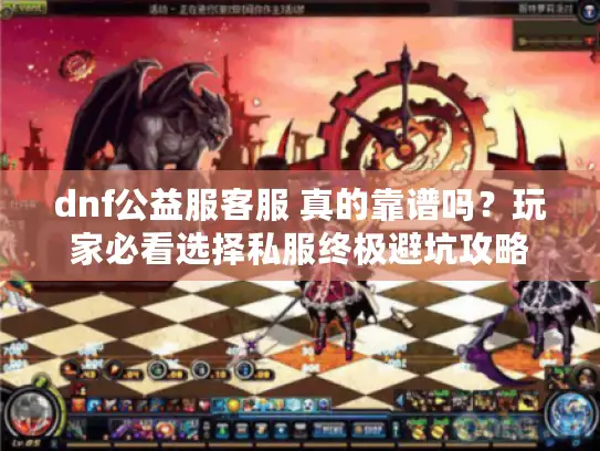dnf公益服客服 真的靠谱吗?玩家必看选择私服终极避坑攻略 dnf公益服客服 真的靠谱吗?玩家必看选择私服终极避坑攻略