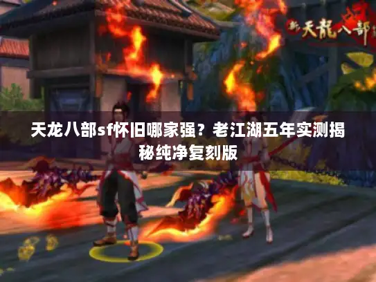 天龙八部sf怀旧哪家强？老江湖五年实测揭秘纯净复刻版