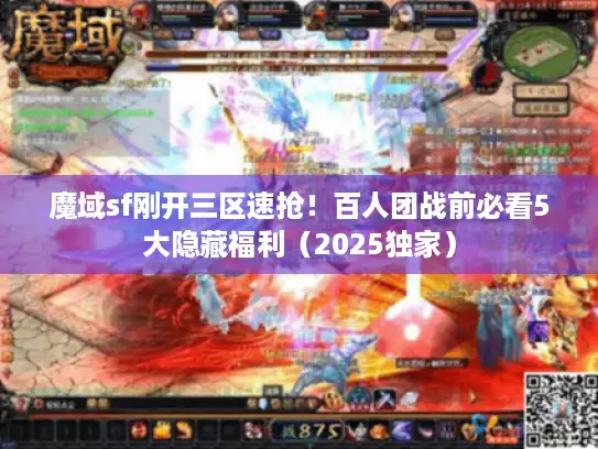 魔域sf刚开三区速抢！百人团战前必看5大隐藏福利（2025独家）