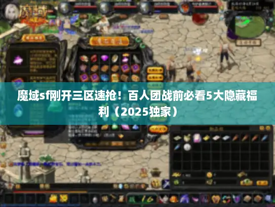 魔域sf刚开三区速抢！百人团战前必看5大隐藏福利（2025独家）