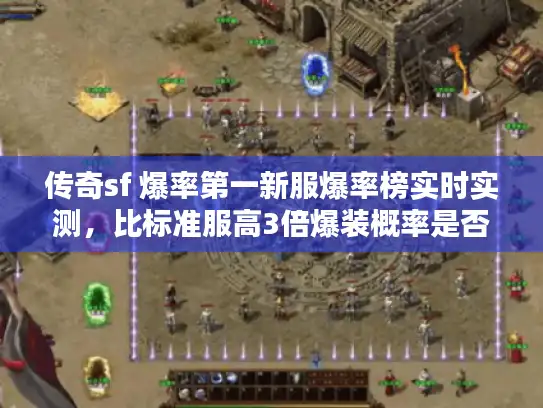 传奇sf 爆率第一新服爆率榜实时实测,比标准服高3倍爆装概率是否真实? 传奇sf 爆率第一新服爆率榜实时实测,比标准服高3倍爆装概率是否真实?