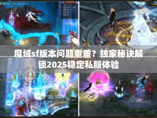 魔域sf版本问题重重？独家秘诀解锁2025稳定私服体验