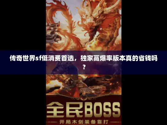 传奇世界sf低消费首选,独家高爆率版本真的省钱吗? 传奇世界sf低消费首选,独家高爆率版本真的省钱吗?