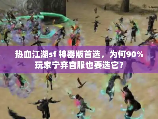 热血江湖sf 神器版首选，为何90%玩家宁弃官服也要选它？