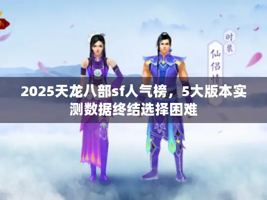 2025天龙八部sf人气榜，5大版本实测数据终结选择困难