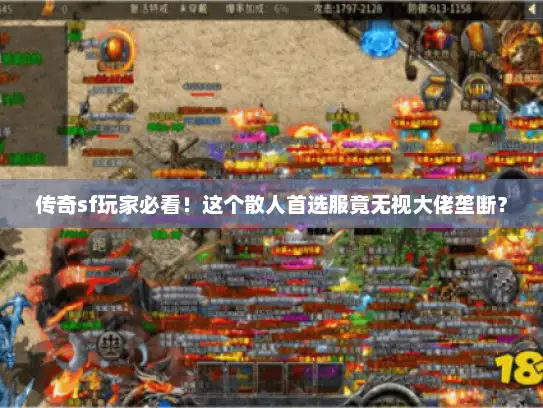传奇sf玩家必看!这个散人首选服竟无视大佬垄断? 传奇sf玩家必看!这个散人首选服竟无视大佬垄断?