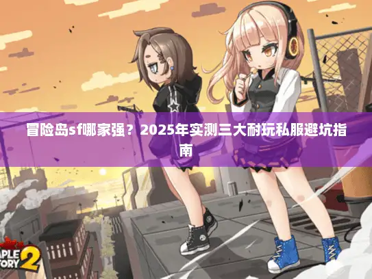 冒险岛sf哪家强？2025年实测三大耐玩私服避坑指南