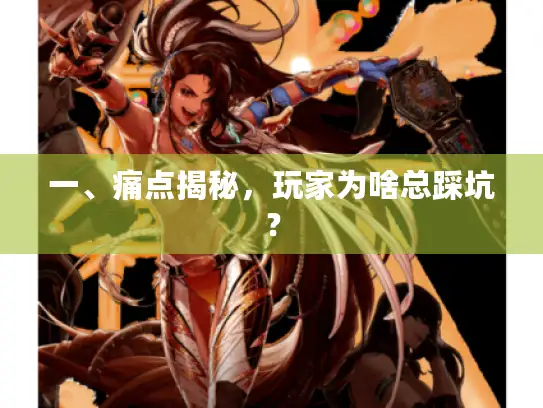 一、痛点揭秘，玩家为啥总踩坑？