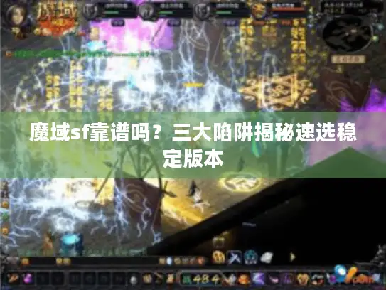 魔域sf靠谱吗？三大陷阱揭秘速选稳定版本