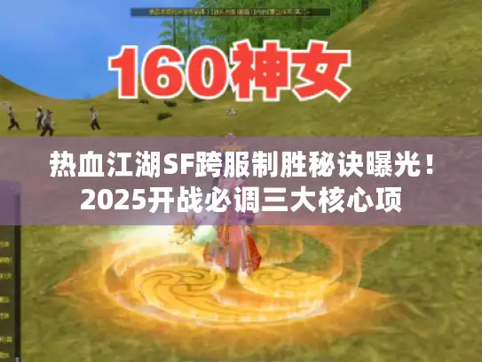 热血江湖SF跨服制胜秘诀曝光！2025开战必调三大核心项