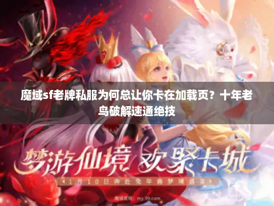 魔域sf老牌私服为何总让你卡在加载页？十年老鸟破解速通绝技