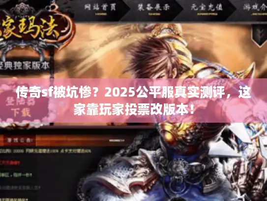 传奇sf被坑惨？2025公平服真实测评，这家靠玩家投票改版本！
