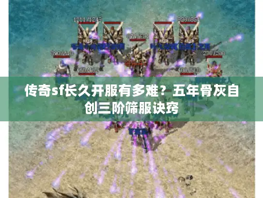 传奇sf长久开服有多难？五年骨灰自创三阶筛服诀窍