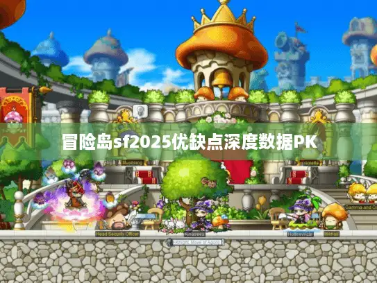 冒险岛sf2025优缺点深度数据PK