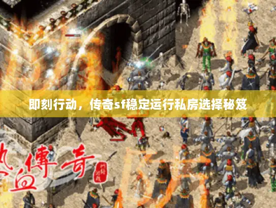 即刻行动，传奇sf稳定运行私房选择秘笈