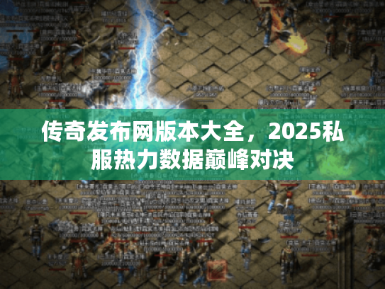 传奇发布网版本大全,2025私服热力数据巅峰对决 传奇发布网版本大全,2025私服热力数据巅峰对决