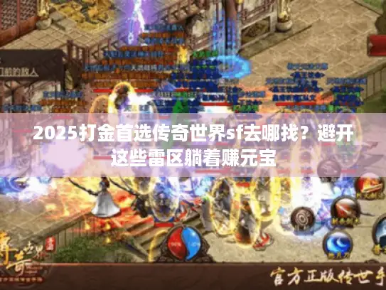 2025打金首选传奇世界sf去哪找？避开这些雷区躺着赚元宝