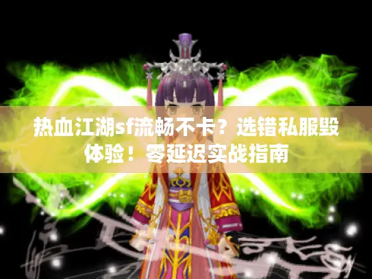 热血江湖sf流畅不卡？选错私服毁体验！零延迟实战指南