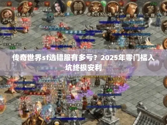 传奇世界sf选错服有多亏?2025年零门槛入坑终极安利 传奇世界sf选错服有多亏?2025年零门槛入坑终极安利