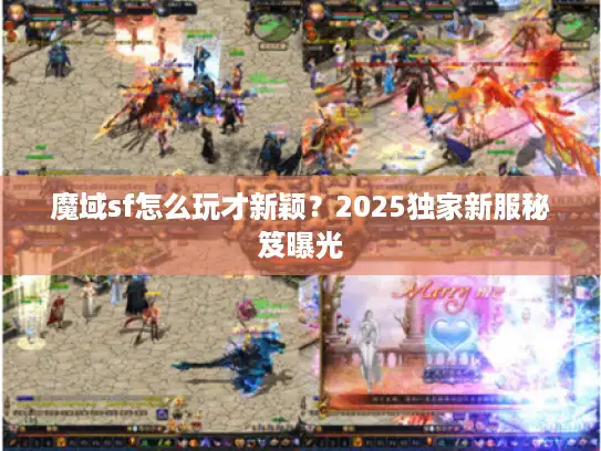 魔域sf怎么玩才新颖?2025独家新服秘笈曝光 魔域sf怎么玩才新颖?2025独家新服秘笈曝光