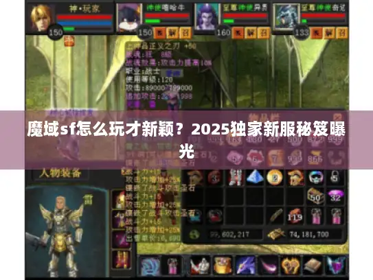 魔域sf怎么玩才新颖?2025独家新服秘笈曝光 魔域sf怎么玩才新颖?2025独家新服秘笈曝光