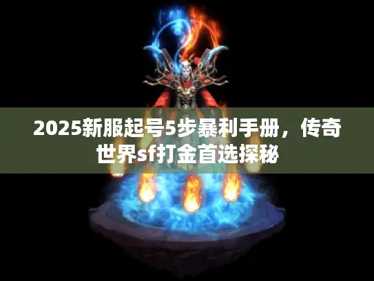 2025新服起号5步暴利手册,传奇世界sf打金首选探秘 2025新服起号5步暴利手册,传奇世界sf打金首选探秘
