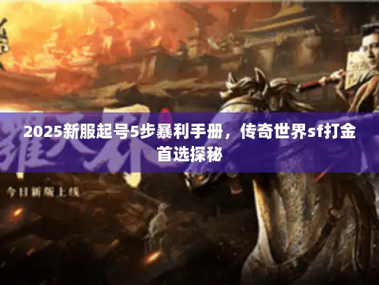 2025新服起号5步暴利手册,传奇世界sf打金首选探秘 2025新服起号5步暴利手册,传奇世界sf打金首选探秘