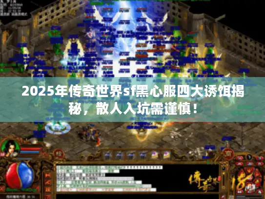 2025年传奇世界sf黑心服四大诱饵揭秘，散人入坑需谨慎！