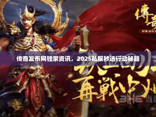 传奇发布网独家资讯,2025私服秒选行动秘籍 传奇发布网独家资讯,2025私服秒选行动秘籍