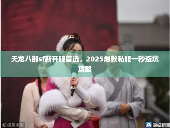 天龙八部sf新开服首选，2025爆款私服一秒避坑攻略