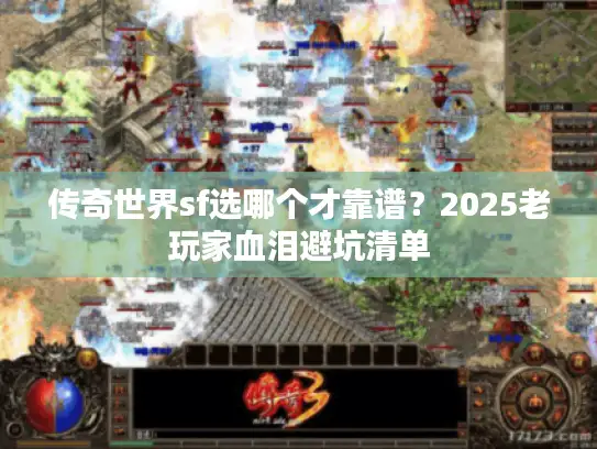 传奇世界sf选哪个才靠谱?2025老玩家血泪避坑清单 传奇世界sf选哪个才靠谱?2025老玩家血泪避坑清单
