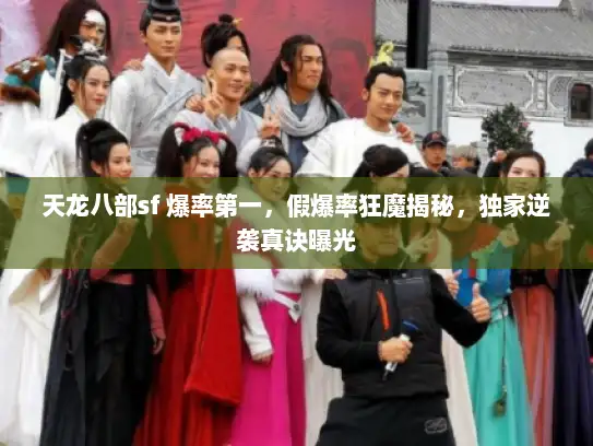 天龙八部sf 爆率第一,假爆率狂魔揭秘,独家逆袭真诀曝光 天龙八部sf 爆率第一,假爆率狂魔揭秘,独家逆袭真诀曝光