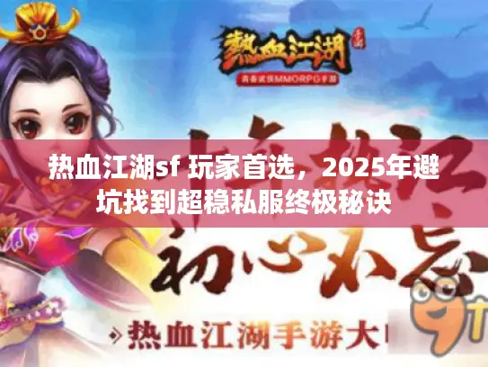 热血江湖sf 玩家首选，2025年避坑找到超稳私服终极秘诀