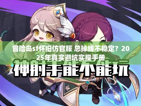 冒险岛sf怀旧仿官服 总掉线不稳定？2025年真实避坑实操手册