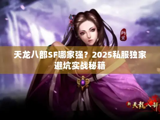 天龙八部SF哪家强？2025私服独家避坑实战秘籍