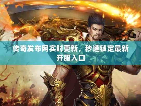 传奇发布网实时更新，秒速锁定最新开服入口