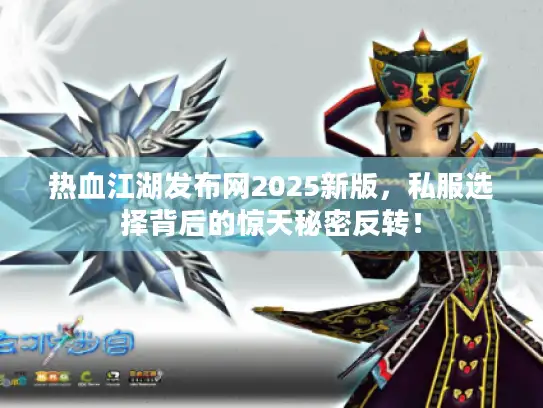 热血江湖发布网2025新版，私服选择背后的惊天秘密反转！