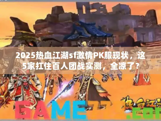 2025热血江湖sf激情PK服现状,这5家扛住百人团战实测,全凉了? 2025热血江湖sf激情PK服现状,这5家扛住百人团战实测,全凉了?