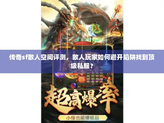 传奇sf散人空间评测，散人玩家如何避开陷阱找到顶级私服？