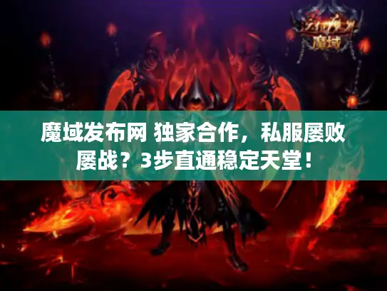 魔域发布网 独家合作,私服屡败屡战?3步直通稳定天堂! 魔域发布网 独家合作,私服屡败屡战?3步直通稳定天堂!