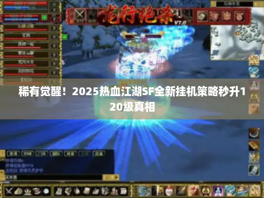 稀有觉醒！2025热血江湖SF全新挂机策略秒升120级真相