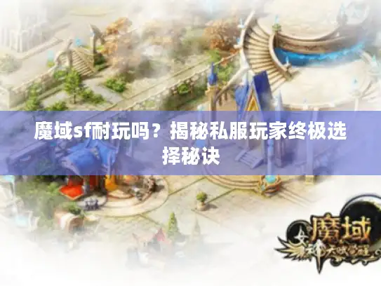 魔域sf耐玩吗？揭秘私服玩家终极选择秘诀