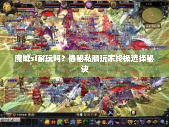 魔域sf耐玩吗？揭秘私服玩家终极选择秘诀