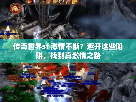 传奇世界sf 激情不断?避开这些陷阱,找到真激情之路 传奇世界sf 激情不断?避开这些陷阱,找到真激情之路