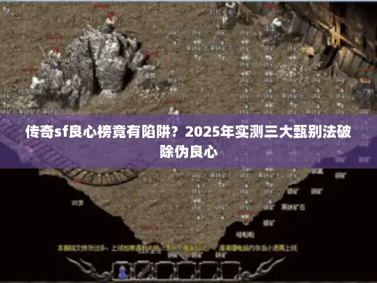 传奇sf良心榜竟有陷阱？2025年实测三大甄别法破除伪良心