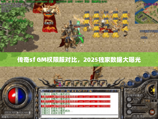 传奇sf GM权限服对比，2025独家数据大曝光