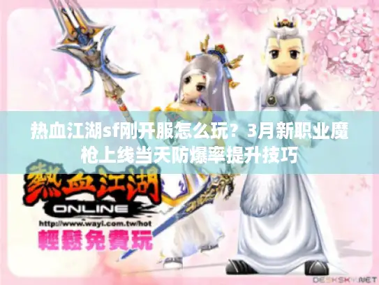 热血江湖sf刚开服怎么玩?3月新职业魔枪上线当天防爆率提升技巧 热血江湖sf刚开服怎么玩?3月新职业魔枪上线当天防爆率提升技巧